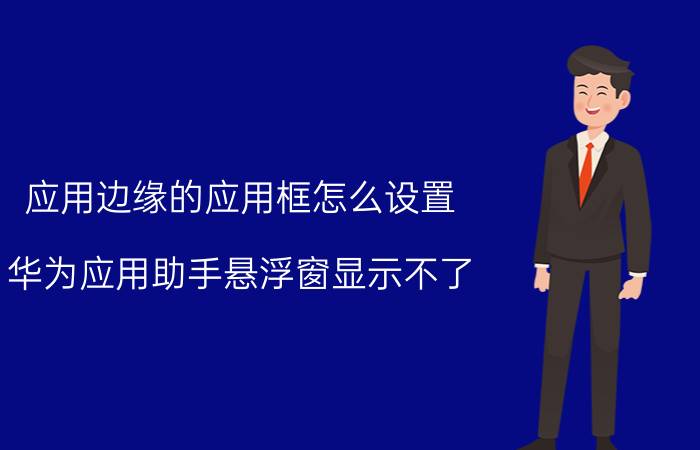 应用边缘的应用框怎么设置 华为应用助手悬浮窗显示不了？